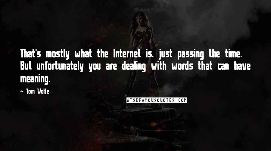 Tom Wolfe Quotes: That's mostly what the Internet is, just passing the time. But unfortunately you are dealing with words that can have meaning.