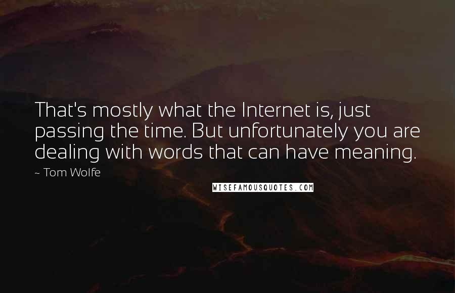 Tom Wolfe Quotes: That's mostly what the Internet is, just passing the time. But unfortunately you are dealing with words that can have meaning.