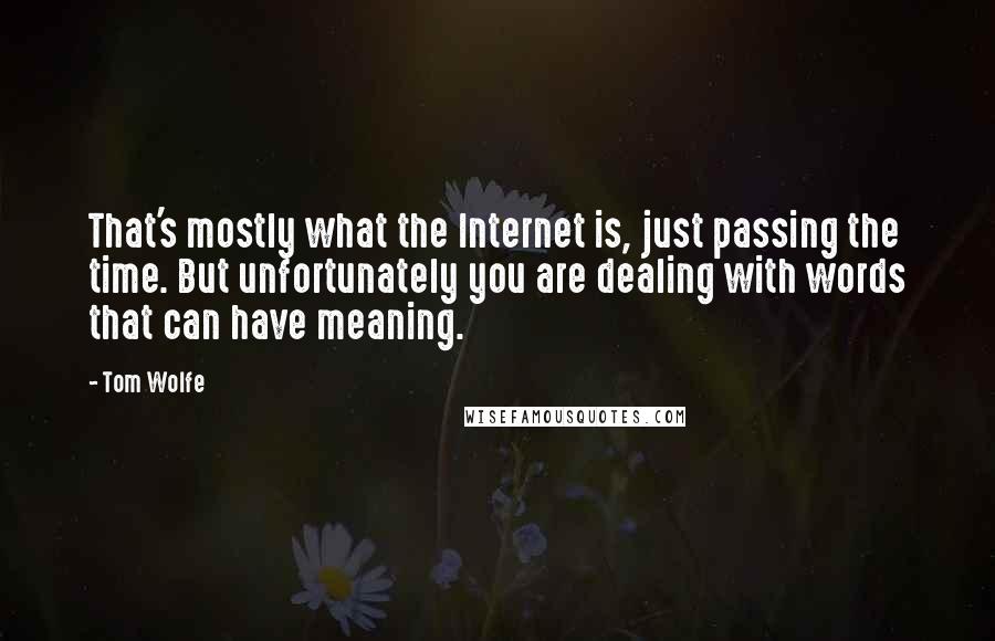 Tom Wolfe Quotes: That's mostly what the Internet is, just passing the time. But unfortunately you are dealing with words that can have meaning.