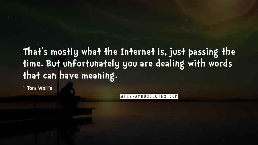 Tom Wolfe Quotes: That's mostly what the Internet is, just passing the time. But unfortunately you are dealing with words that can have meaning.