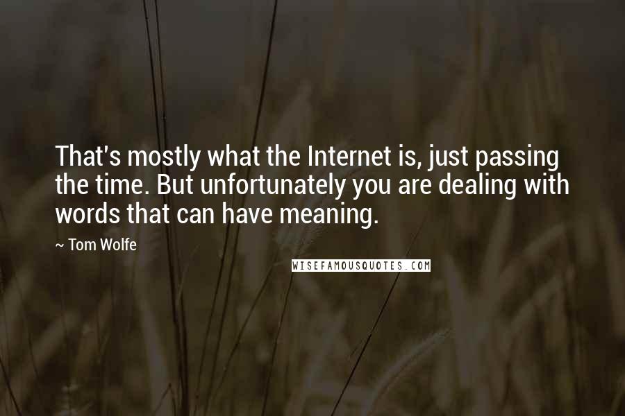 Tom Wolfe Quotes: That's mostly what the Internet is, just passing the time. But unfortunately you are dealing with words that can have meaning.