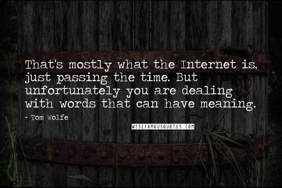 Tom Wolfe Quotes: That's mostly what the Internet is, just passing the time. But unfortunately you are dealing with words that can have meaning.