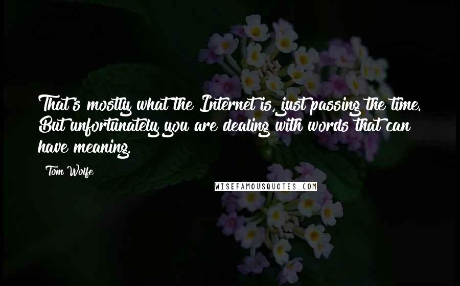 Tom Wolfe Quotes: That's mostly what the Internet is, just passing the time. But unfortunately you are dealing with words that can have meaning.