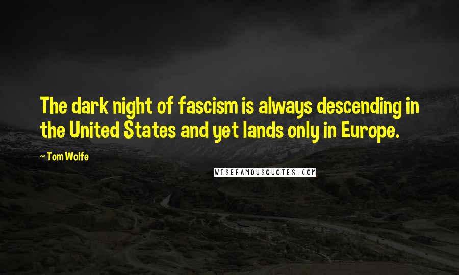 Tom Wolfe Quotes: The dark night of fascism is always descending in the United States and yet lands only in Europe.