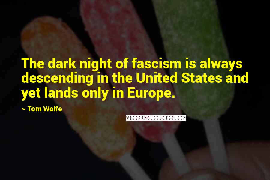 Tom Wolfe Quotes: The dark night of fascism is always descending in the United States and yet lands only in Europe.