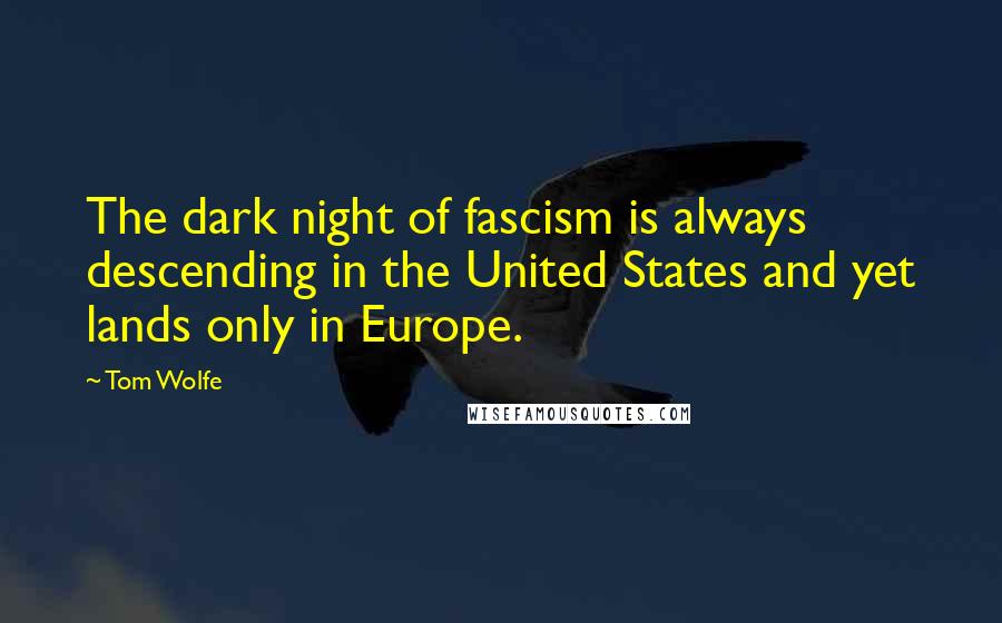 Tom Wolfe Quotes: The dark night of fascism is always descending in the United States and yet lands only in Europe.