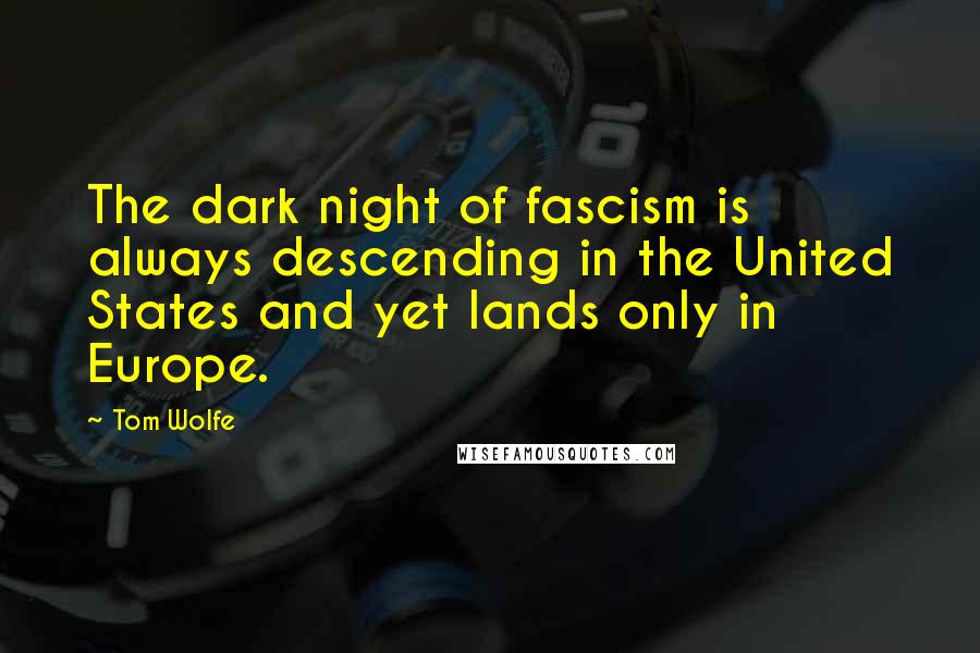 Tom Wolfe Quotes: The dark night of fascism is always descending in the United States and yet lands only in Europe.