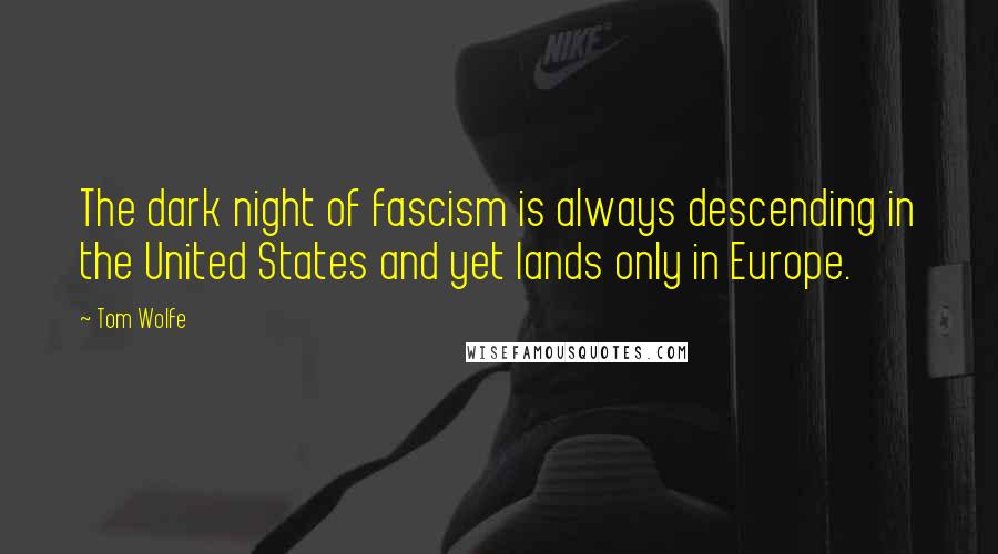 Tom Wolfe Quotes: The dark night of fascism is always descending in the United States and yet lands only in Europe.