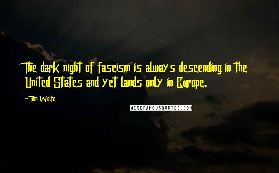 Tom Wolfe Quotes: The dark night of fascism is always descending in the United States and yet lands only in Europe.