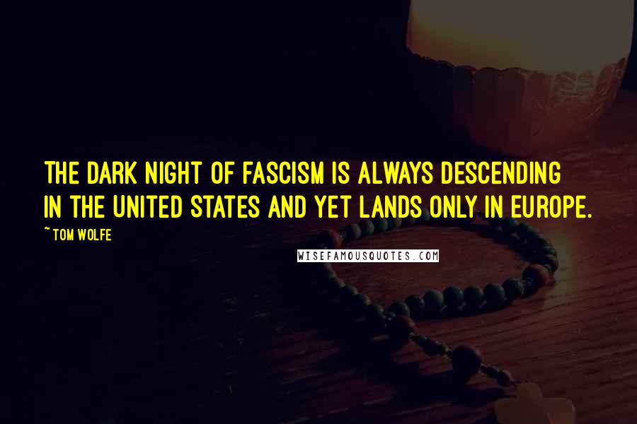 Tom Wolfe Quotes: The dark night of fascism is always descending in the United States and yet lands only in Europe.