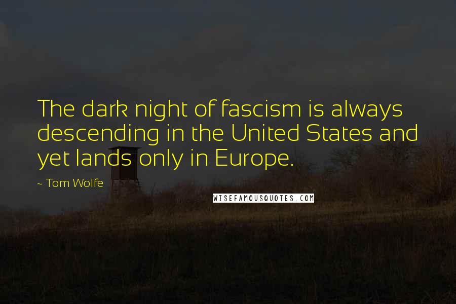 Tom Wolfe Quotes: The dark night of fascism is always descending in the United States and yet lands only in Europe.