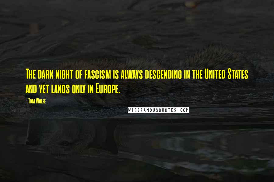 Tom Wolfe Quotes: The dark night of fascism is always descending in the United States and yet lands only in Europe.