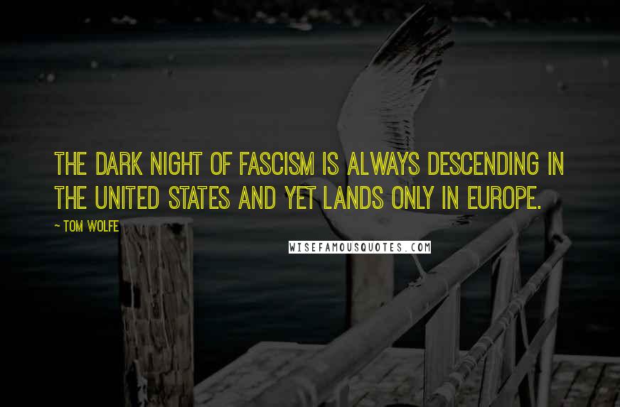 Tom Wolfe Quotes: The dark night of fascism is always descending in the United States and yet lands only in Europe.