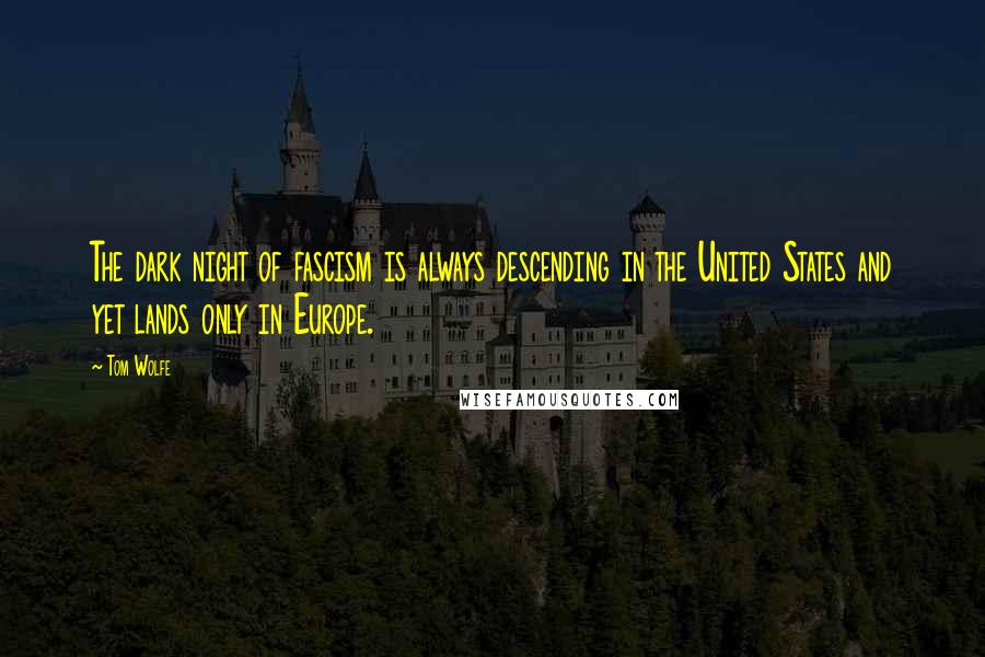 Tom Wolfe Quotes: The dark night of fascism is always descending in the United States and yet lands only in Europe.