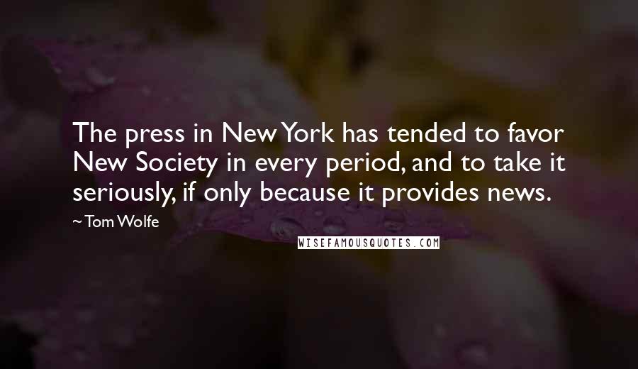 Tom Wolfe Quotes: The press in New York has tended to favor New Society in every period, and to take it seriously, if only because it provides news.