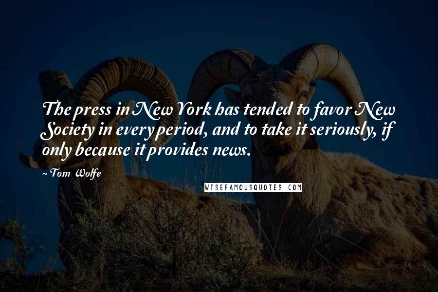 Tom Wolfe Quotes: The press in New York has tended to favor New Society in every period, and to take it seriously, if only because it provides news.