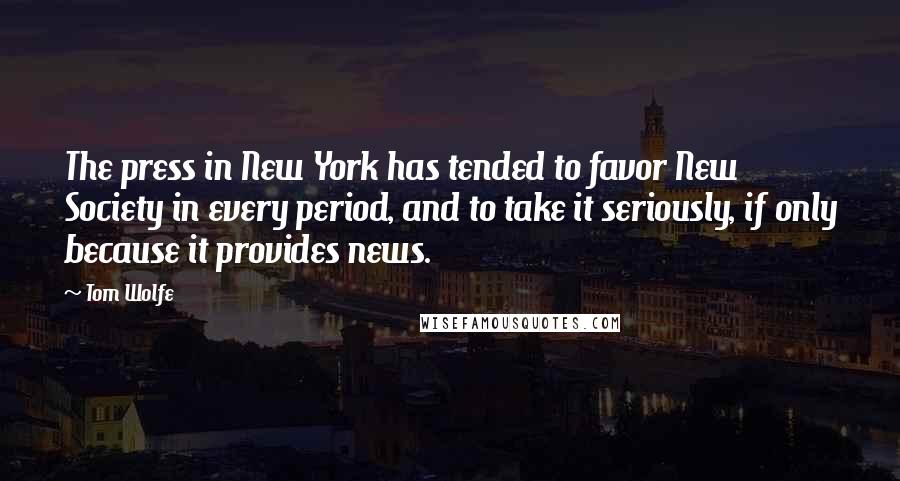 Tom Wolfe Quotes: The press in New York has tended to favor New Society in every period, and to take it seriously, if only because it provides news.