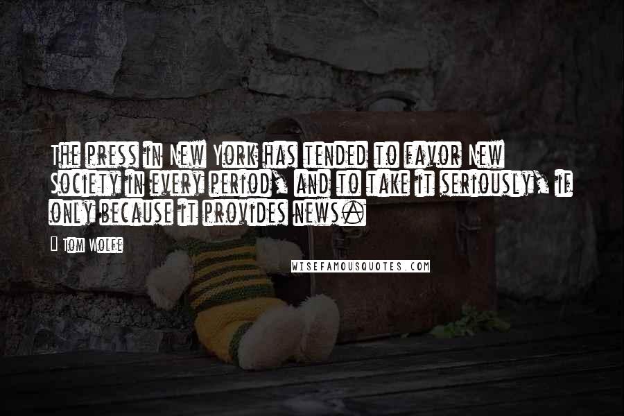 Tom Wolfe Quotes: The press in New York has tended to favor New Society in every period, and to take it seriously, if only because it provides news.