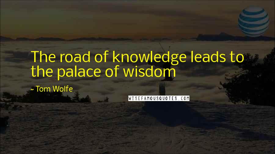 Tom Wolfe Quotes: The road of knowledge leads to the palace of wisdom