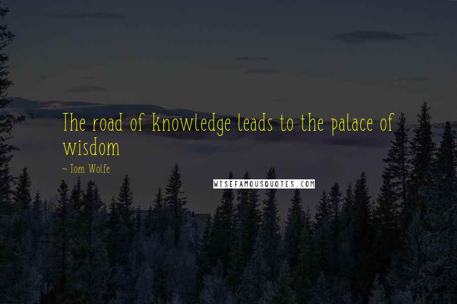 Tom Wolfe Quotes: The road of knowledge leads to the palace of wisdom