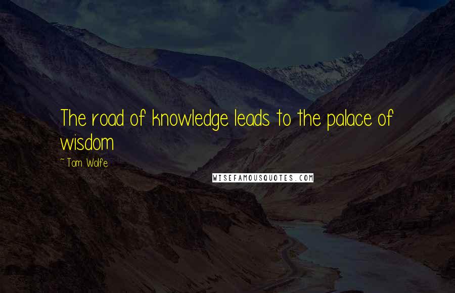 Tom Wolfe Quotes: The road of knowledge leads to the palace of wisdom