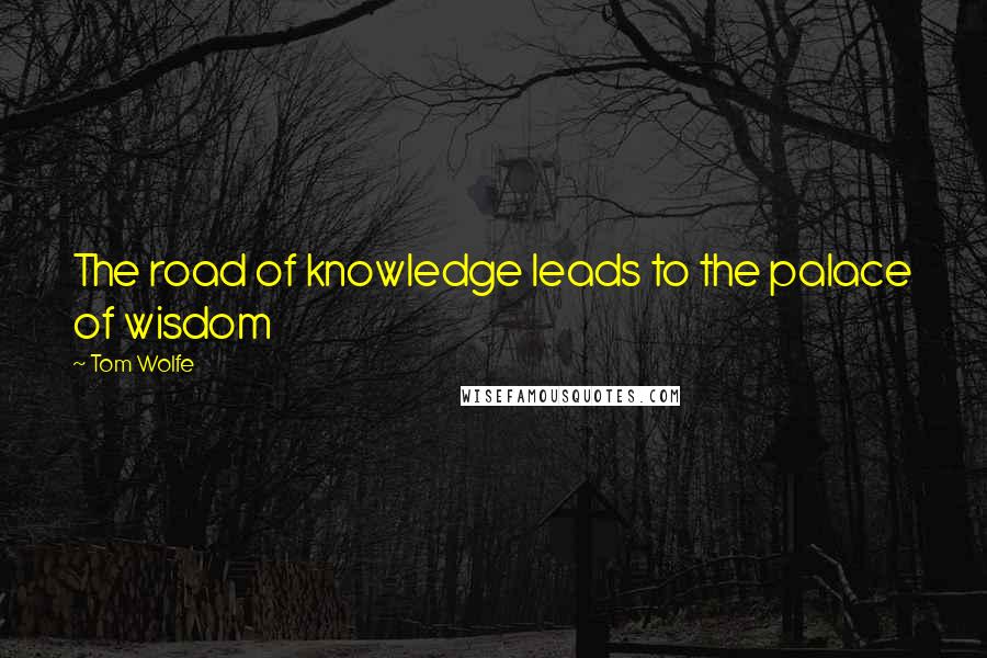 Tom Wolfe Quotes: The road of knowledge leads to the palace of wisdom