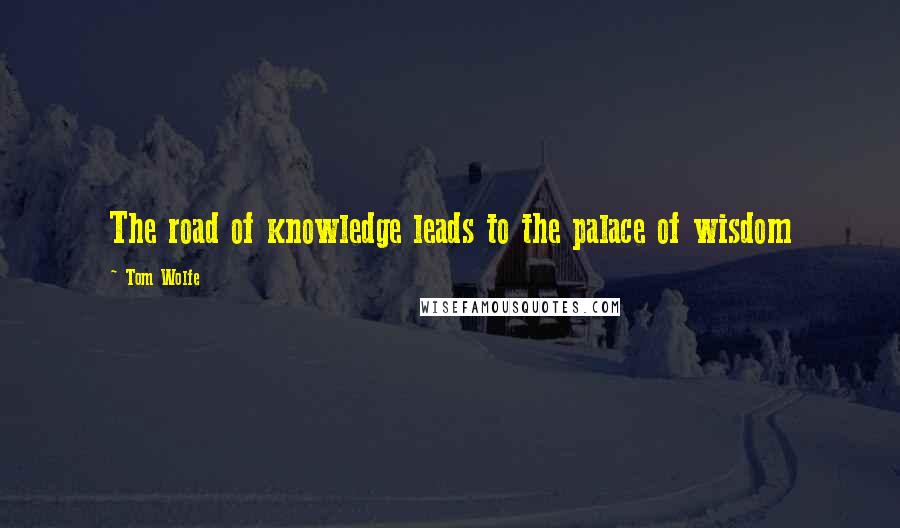 Tom Wolfe Quotes: The road of knowledge leads to the palace of wisdom