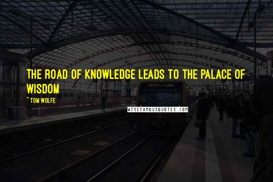 Tom Wolfe Quotes: The road of knowledge leads to the palace of wisdom