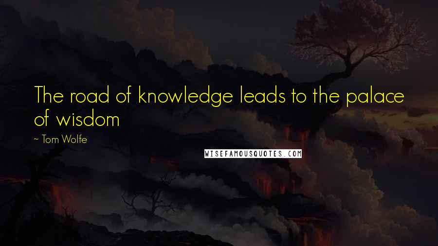 Tom Wolfe Quotes: The road of knowledge leads to the palace of wisdom