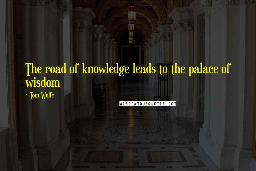 Tom Wolfe Quotes: The road of knowledge leads to the palace of wisdom