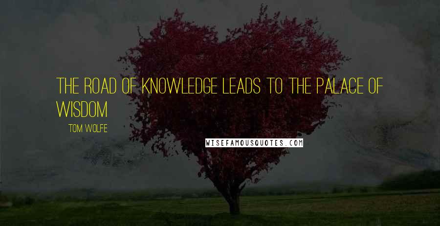 Tom Wolfe Quotes: The road of knowledge leads to the palace of wisdom