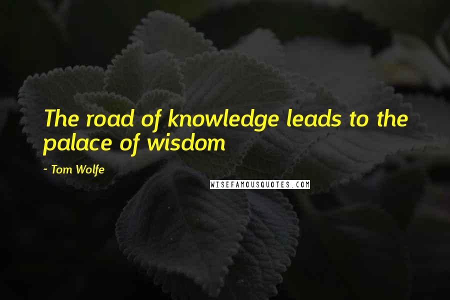 Tom Wolfe Quotes: The road of knowledge leads to the palace of wisdom