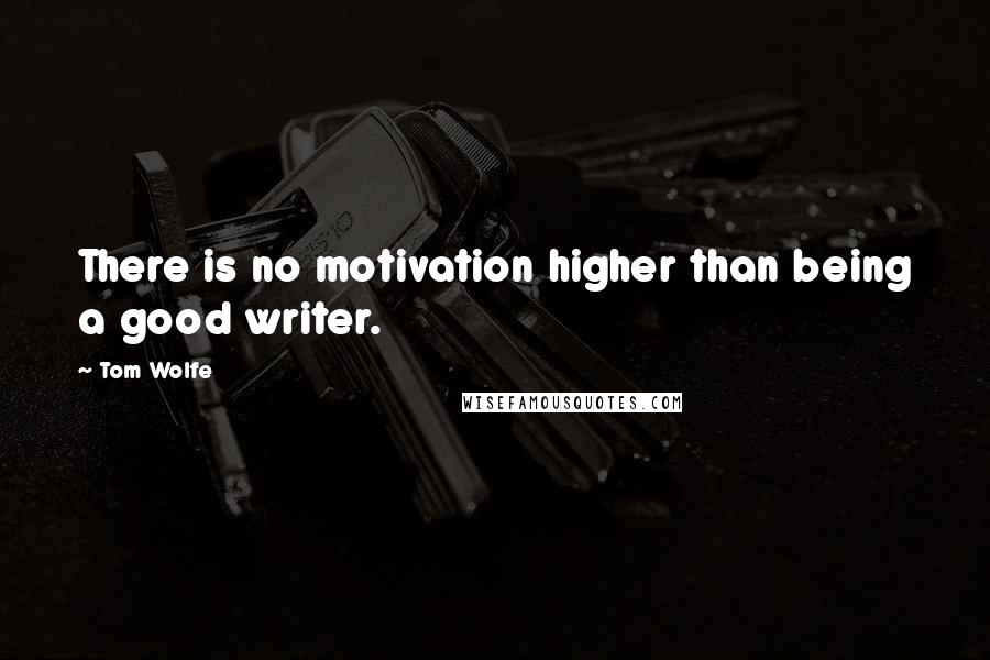 Tom Wolfe Quotes: There is no motivation higher than being a good writer.