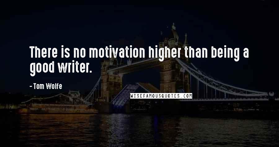 Tom Wolfe Quotes: There is no motivation higher than being a good writer.