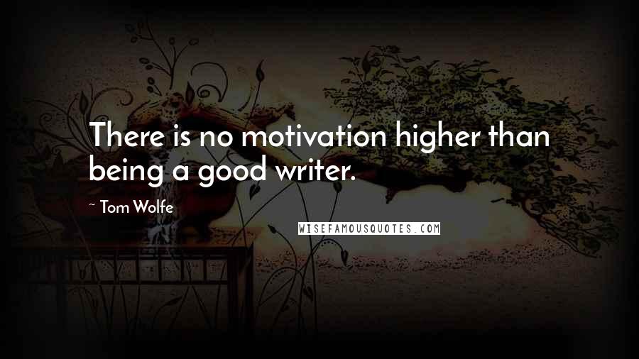 Tom Wolfe Quotes: There is no motivation higher than being a good writer.