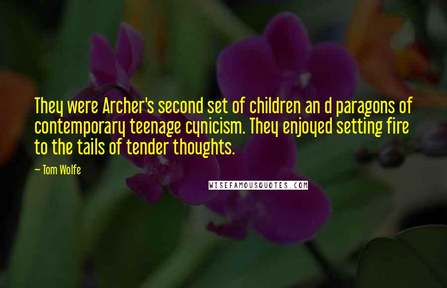 Tom Wolfe Quotes: They were Archer's second set of children an d paragons of contemporary teenage cynicism. They enjoyed setting fire to the tails of tender thoughts.