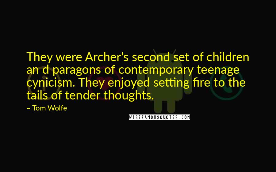 Tom Wolfe Quotes: They were Archer's second set of children an d paragons of contemporary teenage cynicism. They enjoyed setting fire to the tails of tender thoughts.