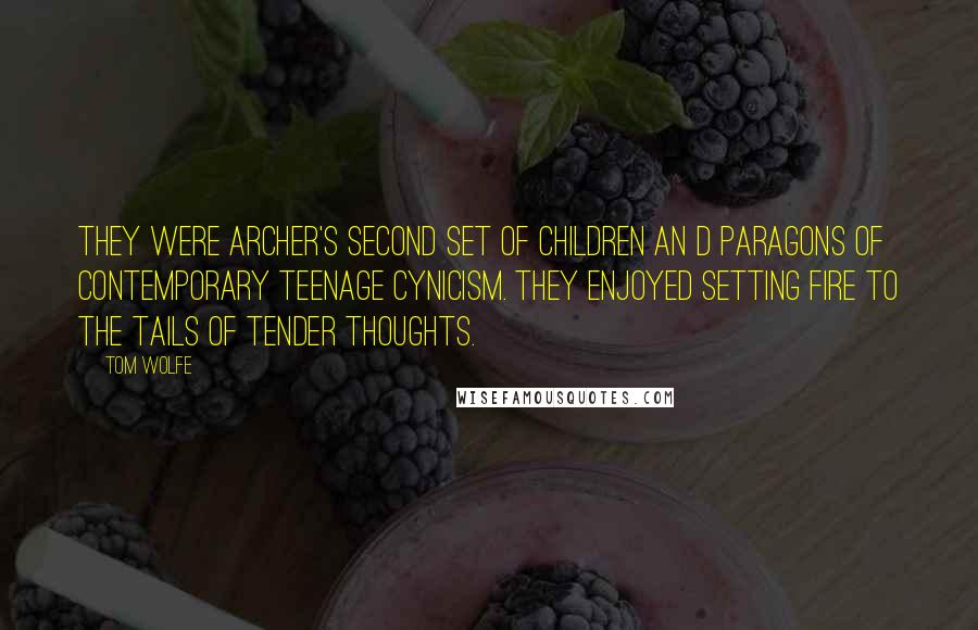 Tom Wolfe Quotes: They were Archer's second set of children an d paragons of contemporary teenage cynicism. They enjoyed setting fire to the tails of tender thoughts.