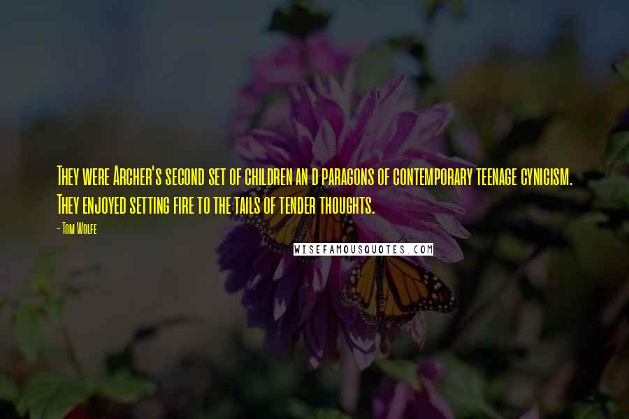 Tom Wolfe Quotes: They were Archer's second set of children an d paragons of contemporary teenage cynicism. They enjoyed setting fire to the tails of tender thoughts.