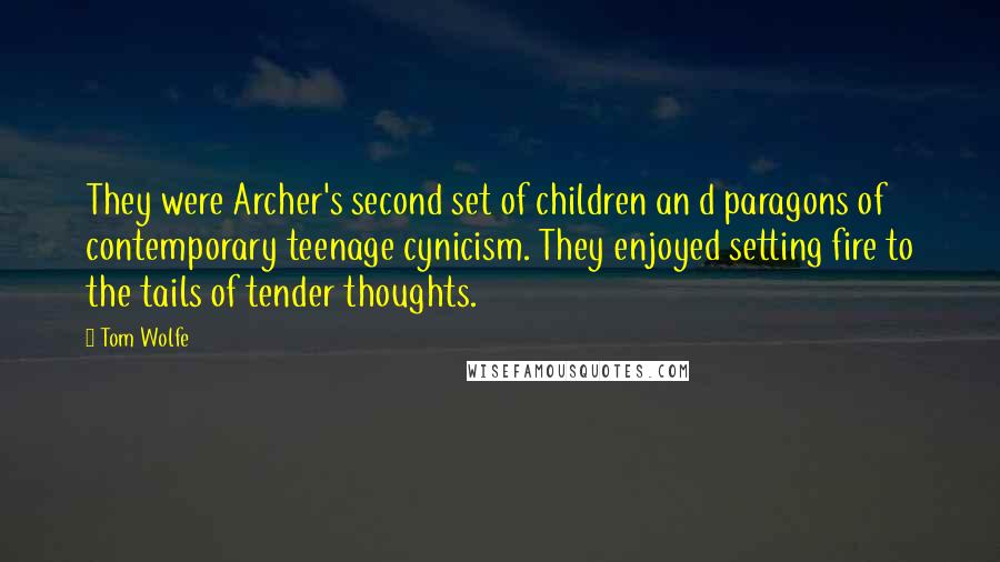 Tom Wolfe Quotes: They were Archer's second set of children an d paragons of contemporary teenage cynicism. They enjoyed setting fire to the tails of tender thoughts.