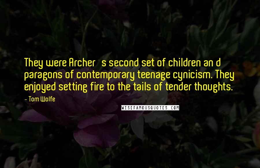 Tom Wolfe Quotes: They were Archer's second set of children an d paragons of contemporary teenage cynicism. They enjoyed setting fire to the tails of tender thoughts.