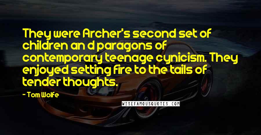 Tom Wolfe Quotes: They were Archer's second set of children an d paragons of contemporary teenage cynicism. They enjoyed setting fire to the tails of tender thoughts.