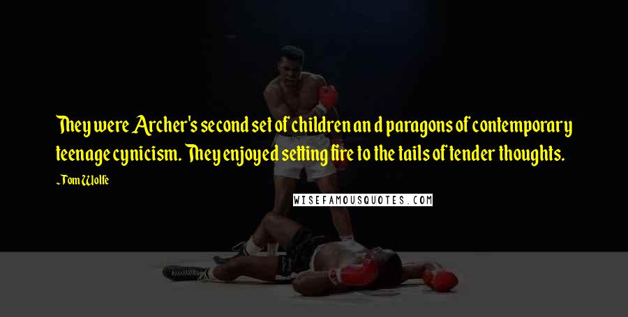 Tom Wolfe Quotes: They were Archer's second set of children an d paragons of contemporary teenage cynicism. They enjoyed setting fire to the tails of tender thoughts.