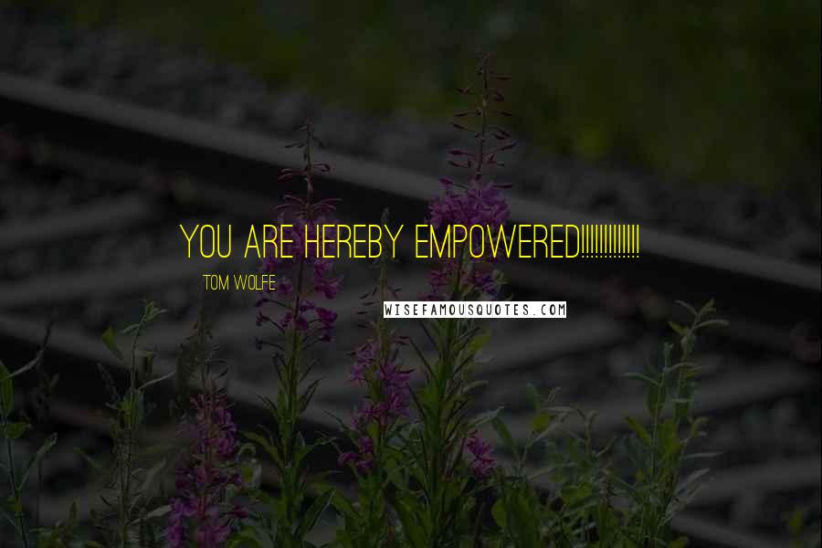 Tom Wolfe Quotes: YOU ARE HEREBY EMPOWERED!!!!!!!!!!!!!