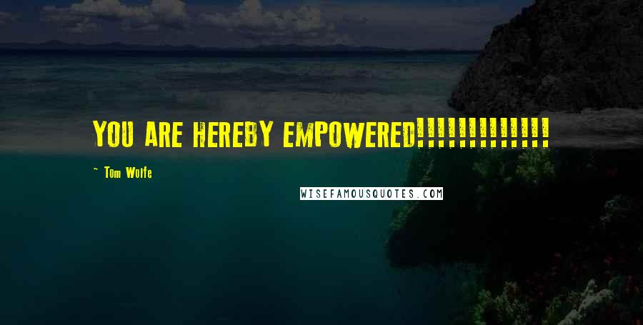 Tom Wolfe Quotes: YOU ARE HEREBY EMPOWERED!!!!!!!!!!!!!