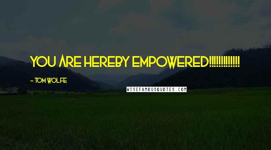 Tom Wolfe Quotes: YOU ARE HEREBY EMPOWERED!!!!!!!!!!!!!