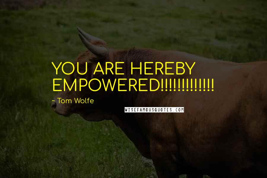 Tom Wolfe Quotes: YOU ARE HEREBY EMPOWERED!!!!!!!!!!!!!