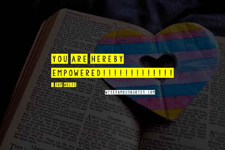 Tom Wolfe Quotes: YOU ARE HEREBY EMPOWERED!!!!!!!!!!!!!