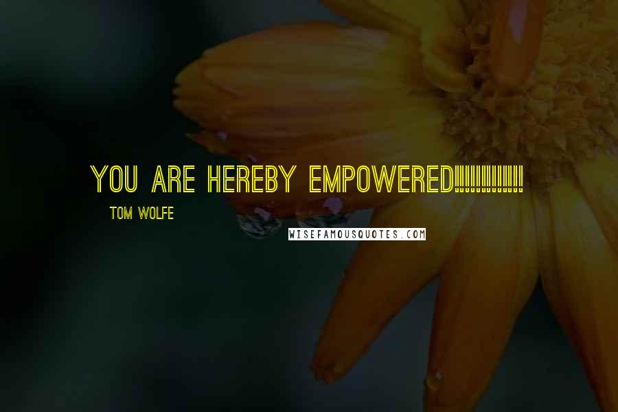 Tom Wolfe Quotes: YOU ARE HEREBY EMPOWERED!!!!!!!!!!!!!