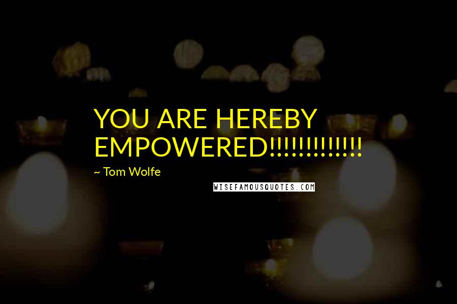 Tom Wolfe Quotes: YOU ARE HEREBY EMPOWERED!!!!!!!!!!!!!